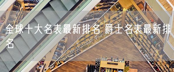 全球十大名表最新排名