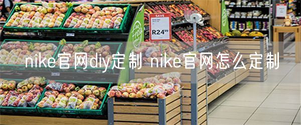 nike官网diy定制 nike官网怎么定制